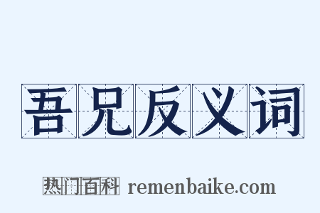 吾兄反义词是什么意思的图片